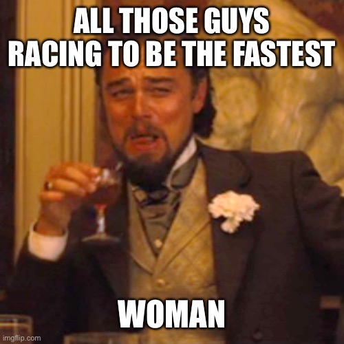 Laughing Leo Meme | ALL THOSE GUYS RACING TO BE THE FASTEST WOMAN | image tagged in memes,laughing leo | made w/ Imgflip meme maker