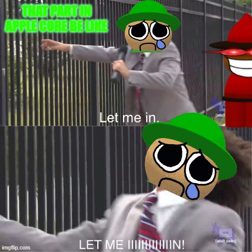 let me in | THAT PART IN APPLE CORE BE LIKE | image tagged in let me in | made w/ Imgflip meme maker