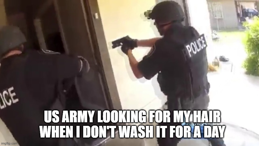 FBI OPEN UP!!! | US ARMY LOOKING FOR MY HAIR WHEN I DON'T WASH IT FOR A DAY | image tagged in fbi open up | made w/ Imgflip meme maker