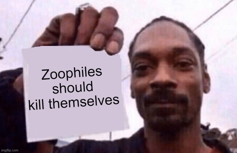 snoop holding a paper | Zoophiles should kill themselves | image tagged in snoop holding a paper | made w/ Imgflip meme maker