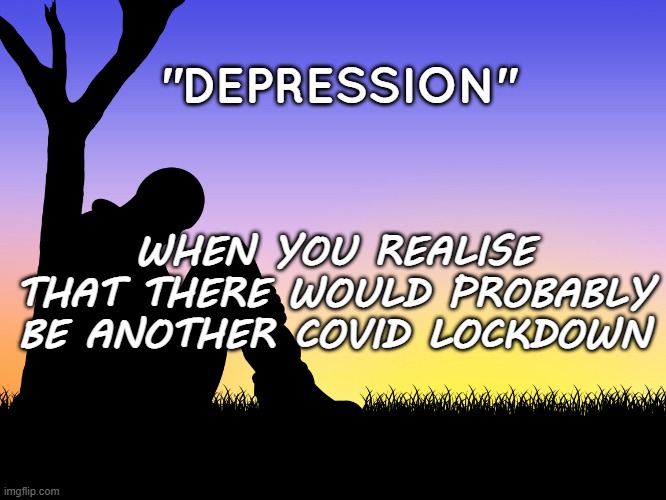 Depression | "DEPRESSION"; WHEN YOU REALISE THAT THERE WOULD PROBABLY BE ANOTHER COVID LOCKDOWN | image tagged in covid-19,depression | made w/ Imgflip meme maker