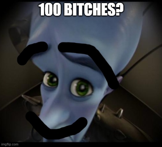 Megamind peeking | 100 BITCHES? | image tagged in no bitches | made w/ Imgflip meme maker