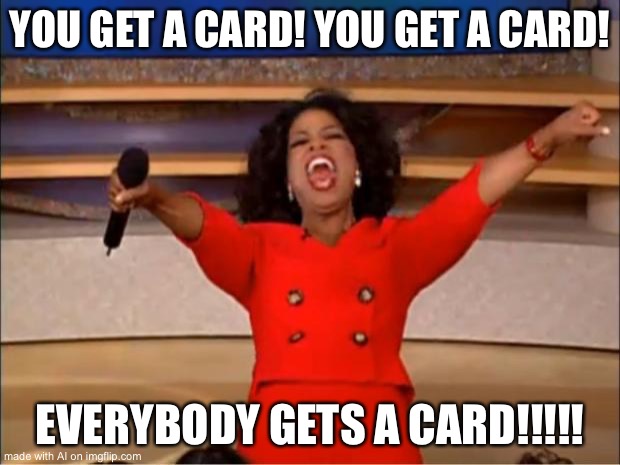 Wut | YOU GET A CARD! YOU GET A CARD! EVERYBODY GETS A CARD!!!!! | image tagged in memes,oprah you get a | made w/ Imgflip meme maker