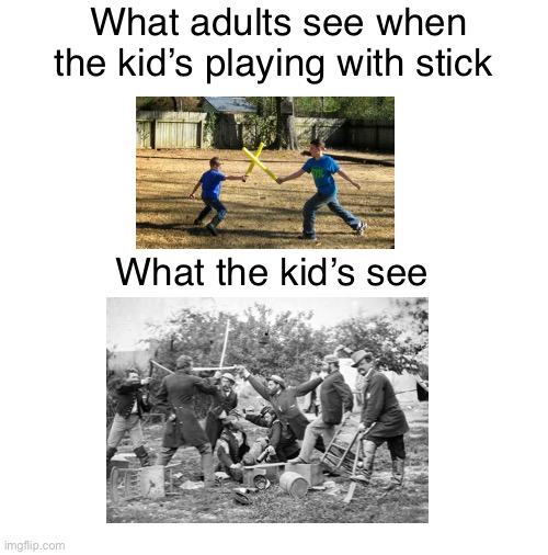 Blank White Template | What adults see when the kid’s playing with stick; What the kid’s see | image tagged in blank white template,history,american civil war | made w/ Imgflip meme maker