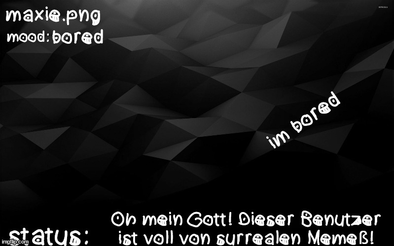 also yes. i made that german boy part in google translate | bored; im bored; Oh mein Gott! Dieser Benutzer ist voll von surrealen Memeß! | image tagged in fds | made w/ Imgflip meme maker