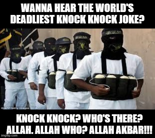 Knock Knock BOOM | WANNA HEAR THE WORLD'S DEADLIEST KNOCK KNOCK JOKE? KNOCK KNOCK? WHO'S THERE? ALLAH. ALLAH WHO? ALLAH AKBAR!!! | image tagged in suicide bombers | made w/ Imgflip meme maker