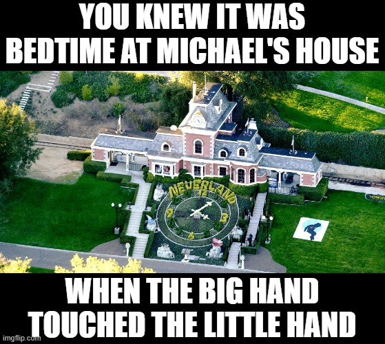 Jackson's Nighty Night | YOU KNEW IT WAS BEDTIME AT MICHAEL'S HOUSE; WHEN THE BIG HAND TOUCHED THE LITTLE HAND | image tagged in neverland | made w/ Imgflip meme maker