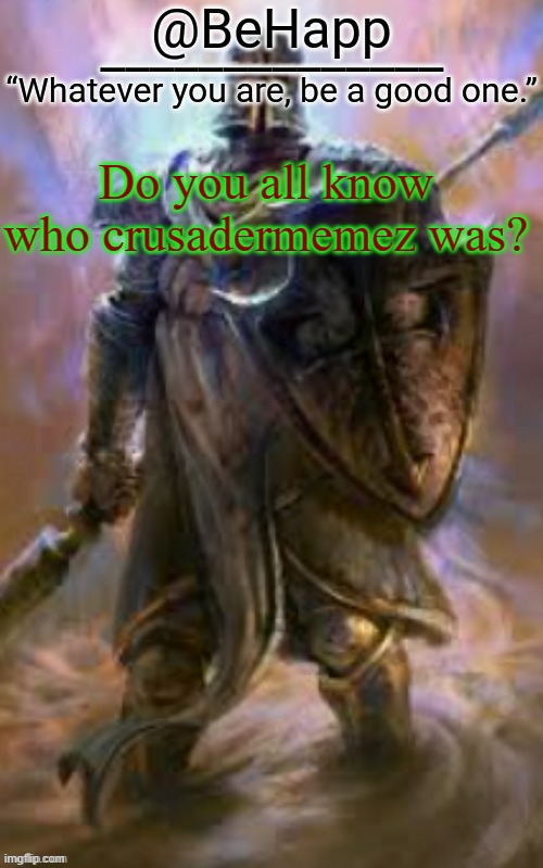 BeHapp's Crusader Template | Do you all know who crusadermemez was? | image tagged in behapp's crusader template | made w/ Imgflip meme maker