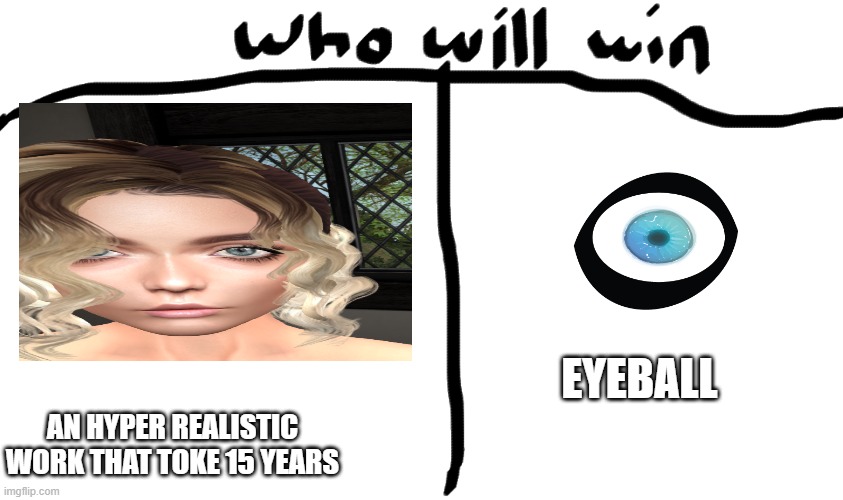 the eyeball won | EYEBALL; AN HYPER REALISTIC WORK THAT TOKE 15 YEARS | image tagged in who will win | made w/ Imgflip meme maker