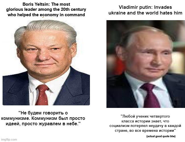 Buff Doge vs. Cheems Meme | Boris Yeltsin: The most glorious leader among the 20th century who helped the economy in command; Vladimir putin: Invades ukraine and the world hates him; "Не будем говорить о коммунизме. Коммунизм был просто идеей, просто журавлем в небе."; "Любой ученик четвертого класса истории знает, что социализм потерпел неудачу в каждой стране, во все времена истории"; (actual good quote btw) | image tagged in memes,buff doge vs cheems | made w/ Imgflip meme maker