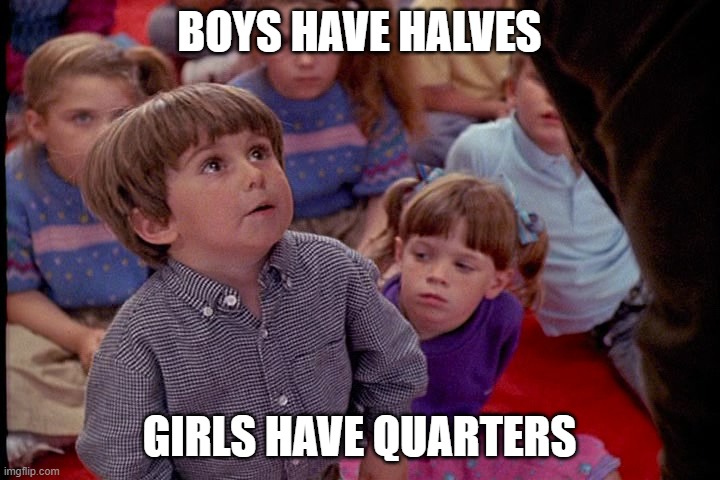 NCAA basketball |  BOYS HAVE HALVES; GIRLS HAVE QUARTERS | image tagged in kindergarten cop kid | made w/ Imgflip meme maker