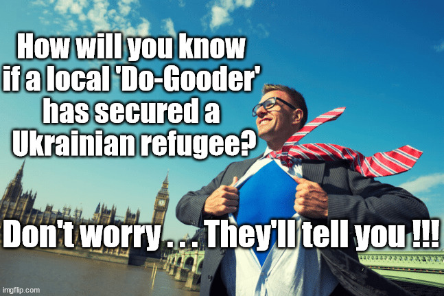 Ukrainian Refugees | How will you know 
if a local 'Do-Gooder' 
has secured a 
Ukrainian refugee? Don't worry . . . They'll tell you !!! | image tagged in ukrainian refugees,putins war,do-gooders,vegetarian vegans | made w/ Imgflip meme maker