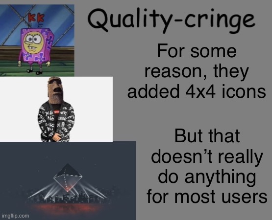 Quality cringe announcement temp (credit to frogking.) | For some reason, they added 4x4 icons; But that doesn’t really do anything for most users | image tagged in quality cringe announcement temp credit to frogking | made w/ Imgflip meme maker
