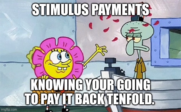 SpongeBob flower | STIMULUS PAYMENTS; KNOWING YOUR GOING TO PAY IT BACK TENFOLD. | image tagged in spongebob flower | made w/ Imgflip meme maker