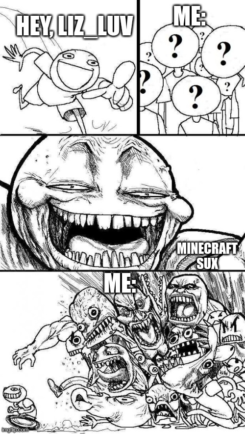 Angry Mob | HEY, LIZ_LUV MINECRAFT SUX ME: ME: | image tagged in angry mob | made w/ Imgflip meme maker