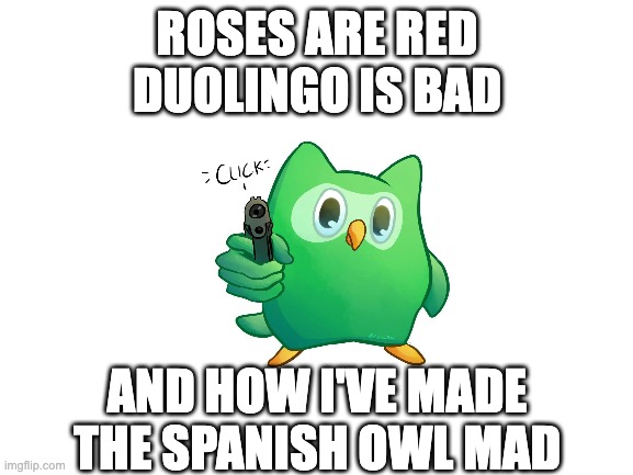 duolingo | ROSES ARE RED
DUOLINGO IS BAD; AND HOW I'VE MADE THE SPANISH OWL MAD | image tagged in duolingo gun | made w/ Imgflip meme maker