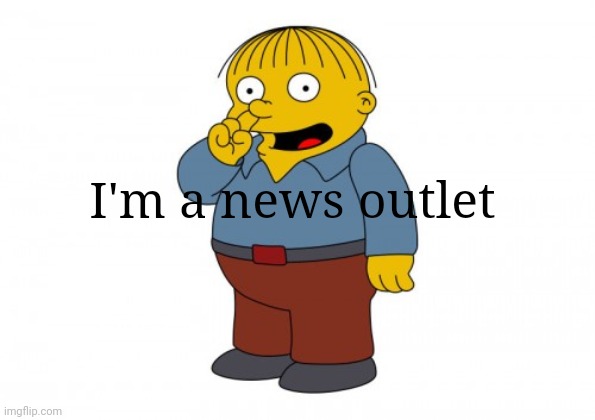 The Simpsons Ralph Wiggum Picking His Nose | I'm a news outlet | image tagged in the simpsons ralph wiggum picking his nose | made w/ Imgflip meme maker