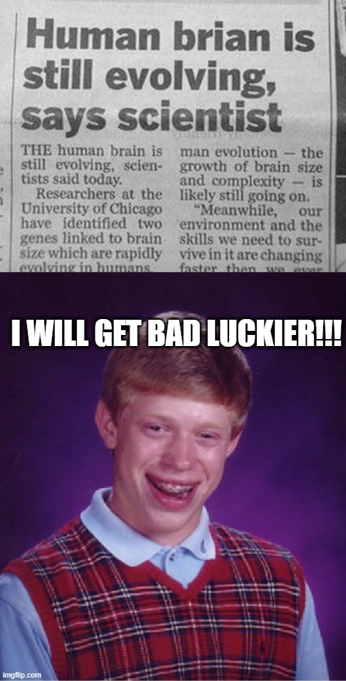 We Can Rebuild Him... | I WILL GET BAD LUCKIER!!! | image tagged in memes,bad luck brian | made w/ Imgflip meme maker