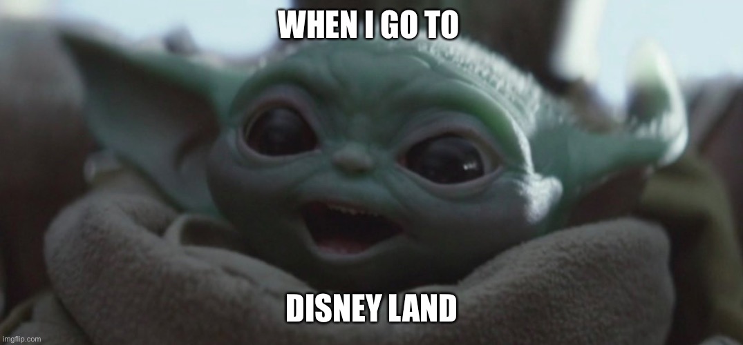 Happy Baby Yoda | WHEN I GO TO; DISNEY LAND | image tagged in happy baby yoda | made w/ Imgflip meme maker