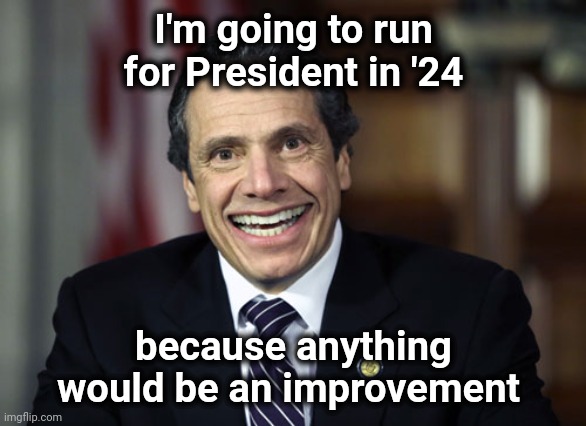 Andrew Cuomo | I'm going to run for President in '24 because anything would be an improvement | image tagged in andrew cuomo | made w/ Imgflip meme maker