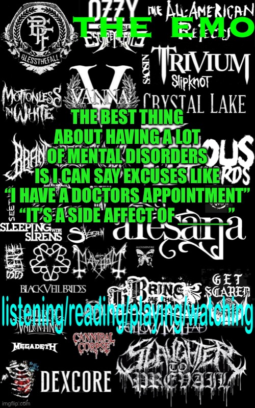 The emo’s temp | THE BEST THING ABOUT HAVING A LOT OF MENTAL DISORDERS IS I CAN SAY EXCUSES LIKE
“I HAVE A DOCTORS APPOINTMENT”
“IT’S A SIDE AFFECT OF _____” | image tagged in the emo s temp | made w/ Imgflip meme maker