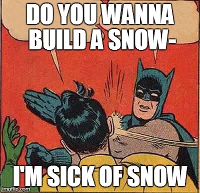 Batman Slapping Robin Meme | DO YOU WANNA BUILD A SNOW- I'M SICK OF SNOW | image tagged in memes,batman slapping robin | made w/ Imgflip meme maker