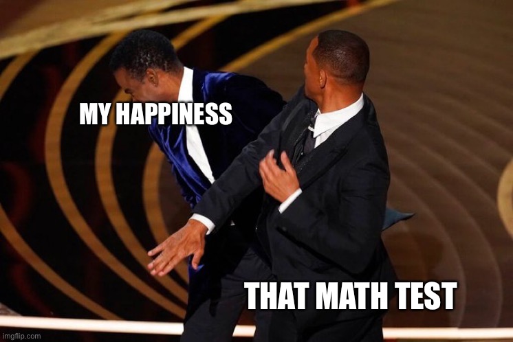 I HATE math | MY HAPPINESS; THAT MATH TEST | image tagged in will smith slap,math,test,middle school | made w/ Imgflip meme maker