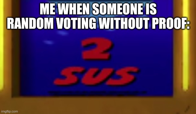 2 Sus | ME WHEN SOMEONE IS RANDOM VOTING WITHOUT PROOF: | image tagged in 2 sus | made w/ Imgflip meme maker