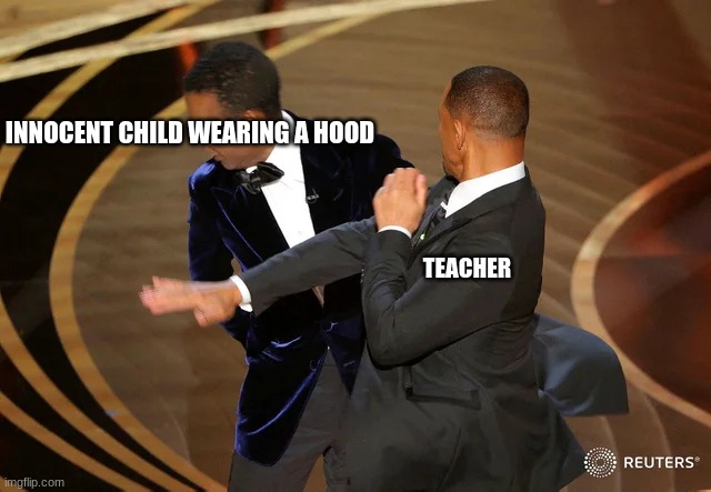 Will Smith punching Chris Rock | INNOCENT CHILD WEARING A HOOD; TEACHER | image tagged in will smith punching chris rock | made w/ Imgflip meme maker