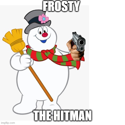 FROSTY; THE HITMAN | image tagged in frosty the snowman,funny | made w/ Imgflip meme maker