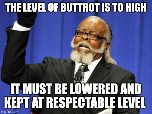 Too Damn High Meme | THE LEVEL OF BUTTROT IS TO HIGH; IT MUST BE LOWERED AND KEPT AT RESPECTABLE LEVEL | image tagged in memes,too damn high | made w/ Imgflip meme maker