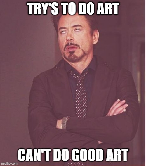 No matter how many times I try, I can't get good art on the computer | TRY'S TO DO ART; CAN'T DO GOOD ART | image tagged in memes,face you make robert downey jr | made w/ Imgflip meme maker