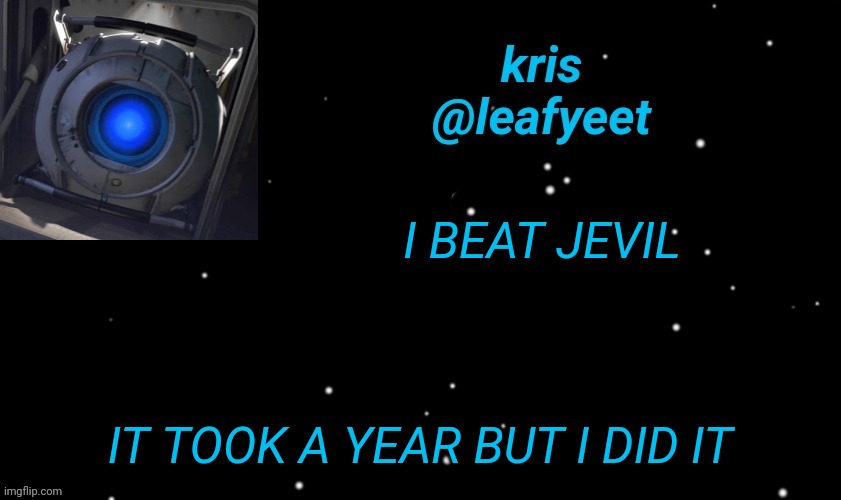 WOOOO (Mod Note : Congrats!) | I BEAT JEVIL; IT TOOK A YEAR BUT I DID IT | image tagged in kris wheatley temp | made w/ Imgflip meme maker