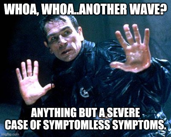 Are you prepared for the next wave of bullshit? | WHOA, WHOA..ANOTHER WAVE? ANYTHING BUT A SEVERE CASE OF SYMPTOMLESS SYMPTOMS. | image tagged in memes | made w/ Imgflip meme maker