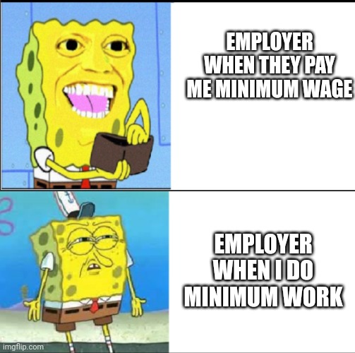 EMPLOYER WHEN THEY PAY ME MINIMUM WAGE; EMPLOYER WHEN I DO MINIMUM WORK | image tagged in money,jobs,spongebob | made w/ Imgflip meme maker