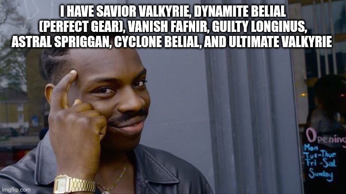Roll Safe Think About It | I HAVE SAVIOR VALKYRIE, DYNAMITE BELIAL (PERFECT GEAR), VANISH FAFNIR, GUILTY LONGINUS, ASTRAL SPRIGGAN, CYCLONE BELIAL, AND ULTIMATE VALKYRIE | image tagged in memes,roll safe think about it | made w/ Imgflip meme maker