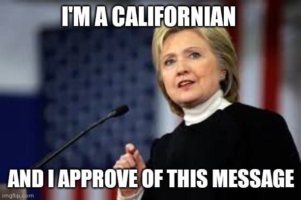 i am hillary clinton and i approve this message (not really) | I'M A CALIFORNIAN AND I APPROVE OF THIS MESSAGE | image tagged in i am hillary clinton and i approve this message not really | made w/ Imgflip meme maker