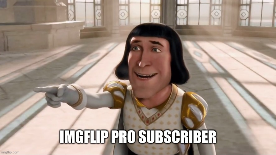 Farquaad Pointing | IMGFLIP PRO SUBSCRIBER | image tagged in farquaad pointing | made w/ Imgflip meme maker