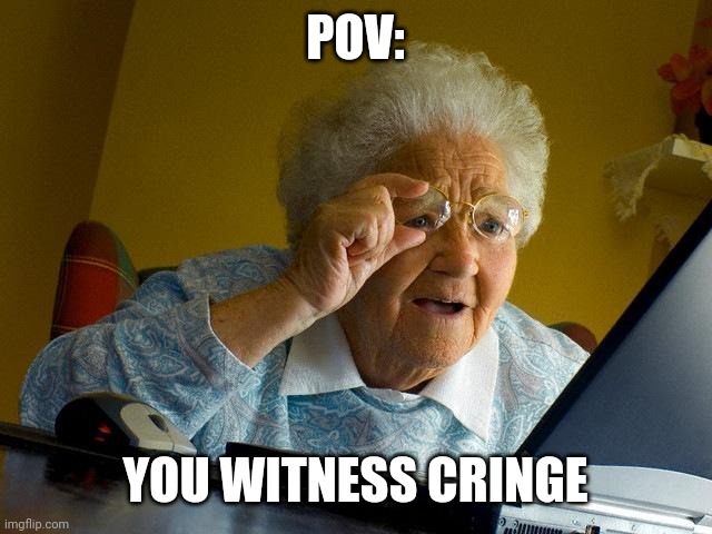 Grandma Witnesses Cringe | POV:; YOU WITNESS CRINGE | image tagged in memes,grandma finds the internet,grandma,cringe,oh no cringe,funny | made w/ Imgflip meme maker