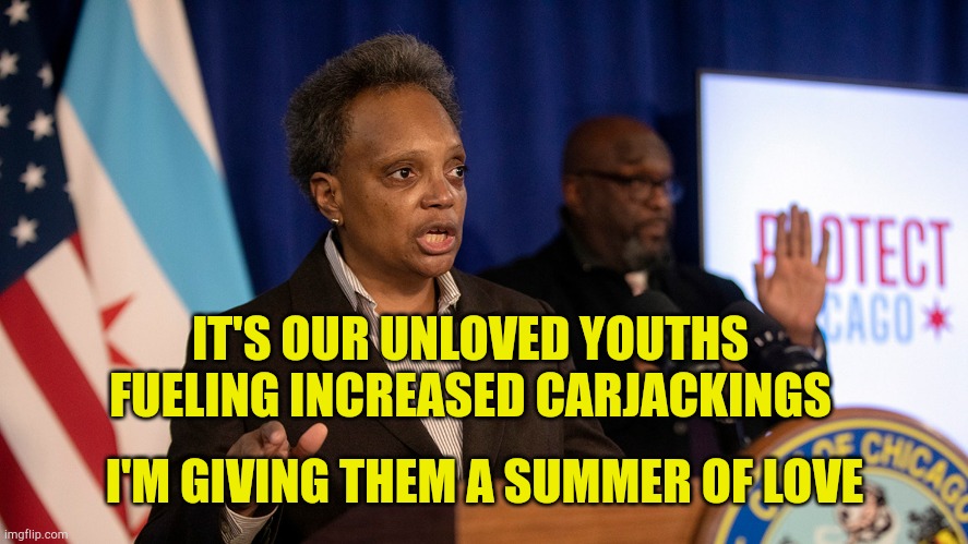 Summer of love | IT'S OUR UNLOVED YOUTHS FUELING INCREASED CARJACKINGS; I'M GIVING THEM A SUMMER OF LOVE | image tagged in lightfoot,chicago crime,stupid liberals,government corruption,evilmandoevil,walking dead zombie | made w/ Imgflip meme maker