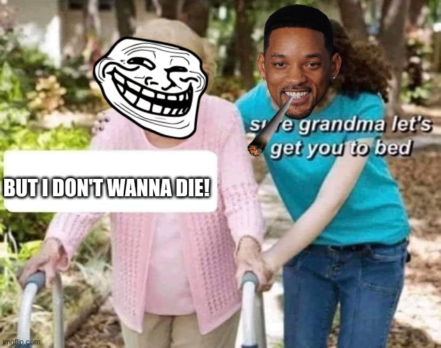 Sure grandma | BUT I DON'T WANNA DIE! | image tagged in sure grandma | made w/ Imgflip meme maker