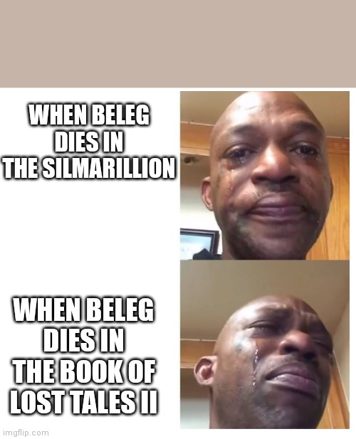 Silmarillion Mims (sad) | WHEN BELEG DIES IN THE SILMARILLION; WHEN BELEG DIES IN THE BOOK OF LOST TALES II | image tagged in crying man | made w/ Imgflip meme maker
