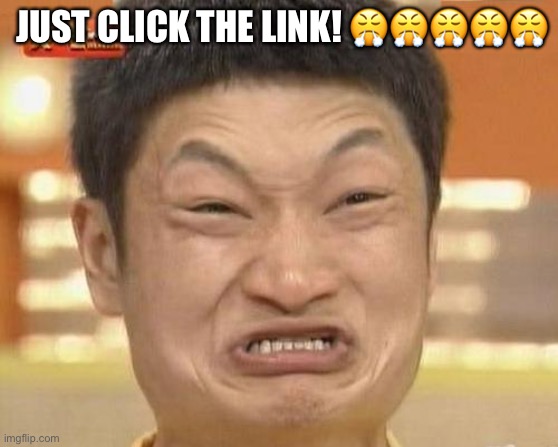 Impossibru Guy Original Meme | JUST CLICK THE LINK! ????? | image tagged in memes,impossibru guy original | made w/ Imgflip meme maker