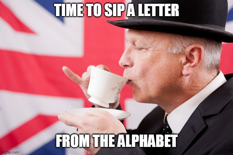 TIME TO SIP A LETTER FROM THE ALPHABET | made w/ Imgflip meme maker