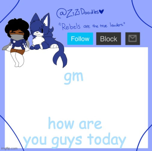 im like half asleep still- | gm; how are you guys today | image tagged in zizi's temp | made w/ Imgflip meme maker