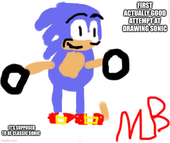 FIRST ACTUALLY GOOD ATTEMPT AT DRAWING SONIC; IT’S SUPPOSED TO BE CLASSIC SONIC | made w/ Imgflip meme maker