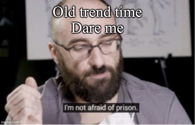 Do it(can be nsfw) | Old trend time
Dare me | image tagged in i m not afraid of prison | made w/ Imgflip meme maker