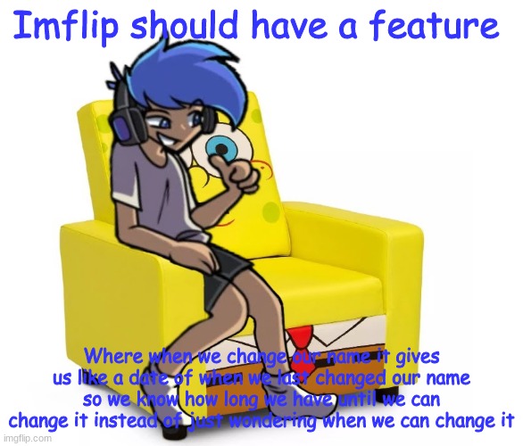 Like I legit cannot Stand it- | Imflip should have a feature; Where when we change our name it gives us like a date of when we last changed our name so we know how long we have until we can change it instead of just wondering when we can change it | image tagged in amor altra in a chair | made w/ Imgflip meme maker