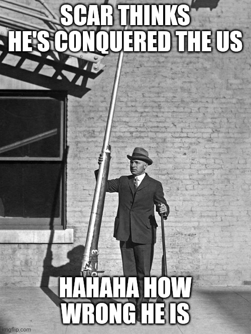 Trollolololol | SCAR THINKS HE'S CONQUERED THE US; HAHAHA HOW WRONG HE IS | image tagged in punt gun | made w/ Imgflip meme maker
