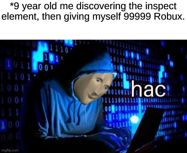Hac man | *9 year old me discovering the inspect element, then giving myself 99999 Robux. | image tagged in hac | made w/ Imgflip meme maker